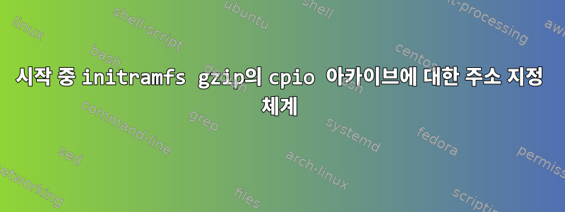 시작 중 initramfs gzip의 cpio 아카이브에 대한 주소 지정 체계