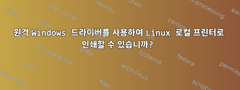 원격 Windows 드라이버를 사용하여 Linux 로컬 프린터로 인쇄할 수 있습니까?