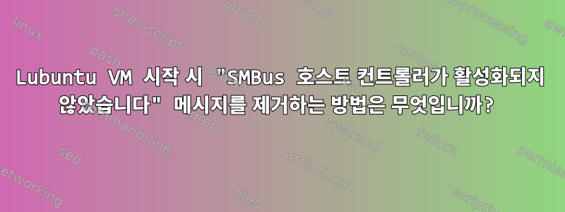 Lubuntu VM 시작 시 "SMBus 호스트 컨트롤러가 활성화되지 않았습니다" 메시지를 제거하는 방법은 무엇입니까?