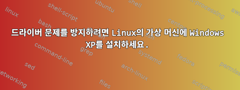 드라이버 문제를 방지하려면 Linux의 가상 머신에 Windows XP를 설치하세요.