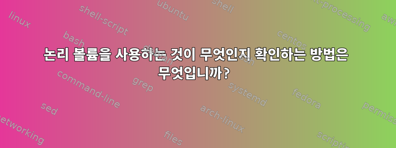 논리 볼륨을 사용하는 것이 무엇인지 확인하는 방법은 무엇입니까?