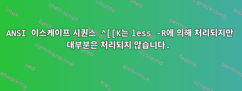 ANSI 이스케이프 시퀀스 ^[[K는 less -R에 의해 처리되지만 대부분은 처리되지 않습니다.