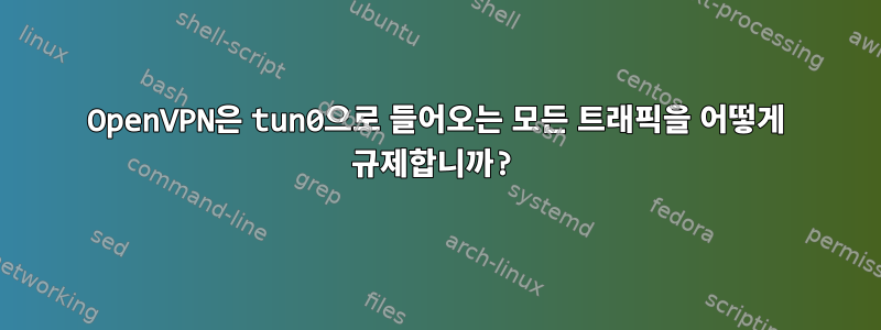 OpenVPN은 tun0으로 들어오는 모든 트래픽을 어떻게 규제합니까?