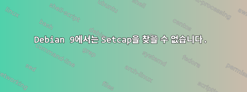 Debian 9에서는 Setcap을 찾을 수 없습니다.