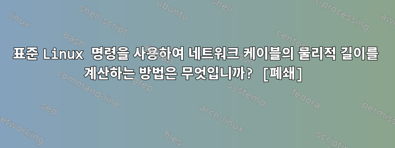 표준 Linux 명령을 사용하여 네트워크 케이블의 물리적 길이를 계산하는 방법은 무엇입니까? [폐쇄]