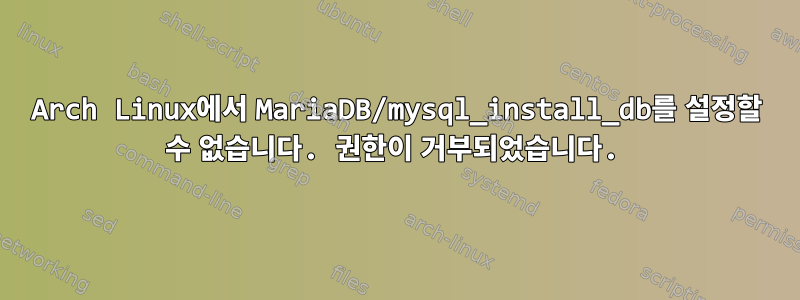 Arch Linux에서 MariaDB/mysql_install_db를 설정할 수 없습니다. 권한이 거부되었습니다.