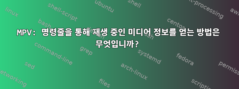 MPV: 명령줄을 통해 재생 중인 미디어 정보를 얻는 방법은 무엇입니까?