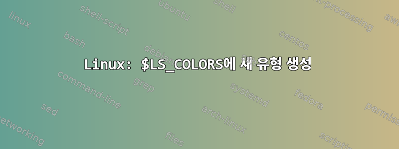 Linux: $LS_COLORS에 새 유형 생성