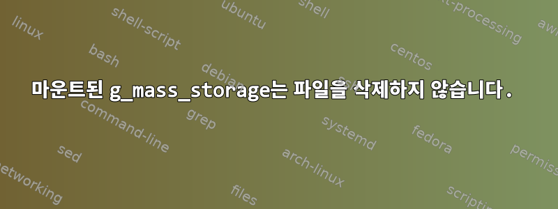 마운트된 g_mass_storage는 파일을 삭제하지 않습니다.