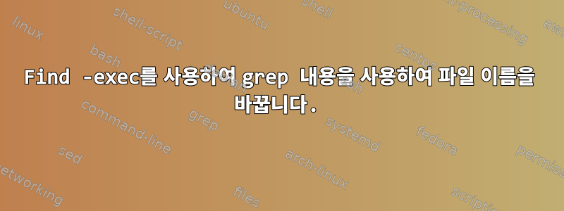 Find -exec를 사용하여 grep 내용을 사용하여 파일 이름을 바꿉니다.