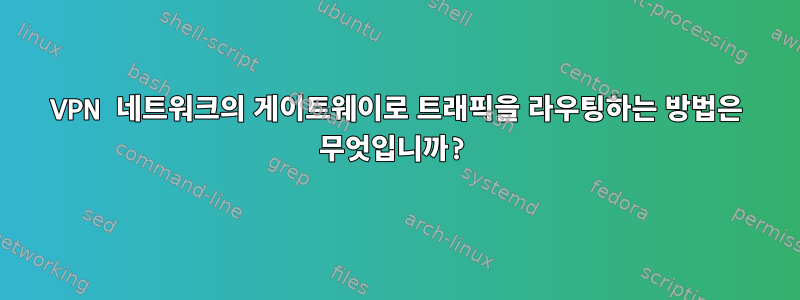 VPN 네트워크의 게이트웨이로 트래픽을 라우팅하는 방법은 무엇입니까?