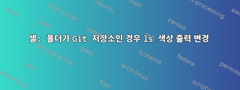 셸: 폴더가 Git 저장소인 경우 ls 색상 출력 변경