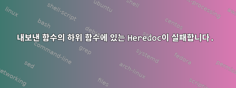 내보낸 함수의 하위 함수에 있는 Heredoc이 실패합니다.