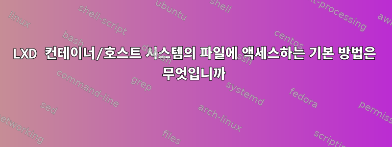 LXD 컨테이너/호스트 시스템의 파일에 액세스하는 기본 방법은 무엇입니까