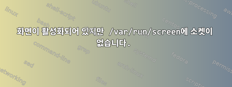 화면이 활성화되어 있지만 /var/run/screen에 소켓이 없습니다.