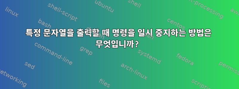 특정 문자열을 출력할 때 명령을 일시 중지하는 방법은 무엇입니까?