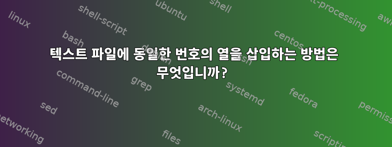 텍스트 파일에 동일한 번호의 열을 삽입하는 방법은 무엇입니까?