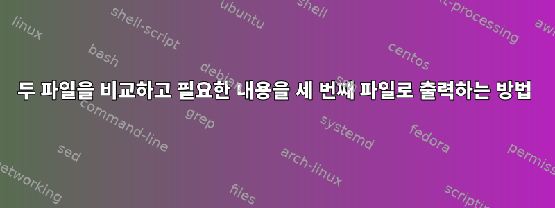 두 파일을 비교하고 필요한 내용을 세 번째 파일로 출력하는 방법