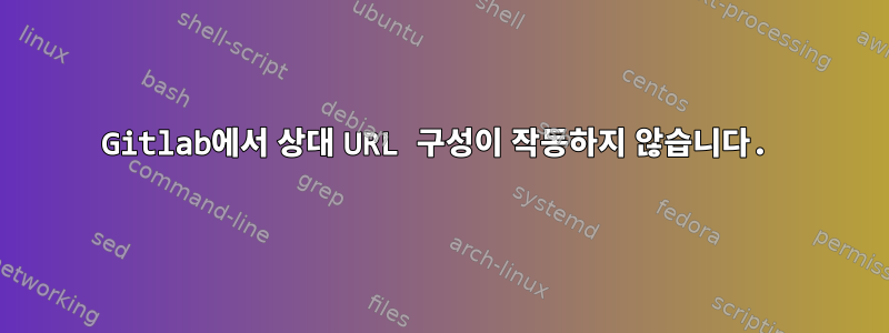 Gitlab에서 상대 URL 구성이 작동하지 않습니다.