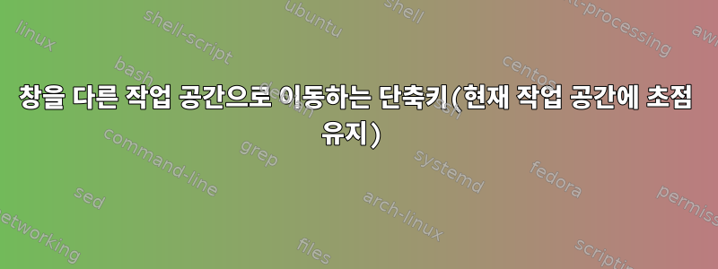 창을 다른 작업 공간으로 이동하는 단축키(현재 작업 공간에 초점 유지)