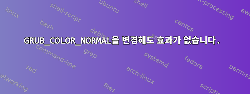 GRUB_COLOR_NORMAL을 변경해도 효과가 없습니다.