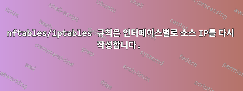 nftables/iptables 규칙은 인터페이스별로 소스 IP를 다시 작성합니다.