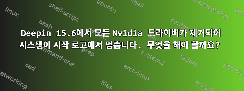 Deepin 15.6에서 모든 Nvidia 드라이버가 제거되어 시스템이 시작 로고에서 멈춥니다. 무엇을 해야 할까요?