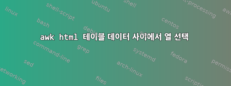 awk html 테이블 데이터 사이에서 열 선택