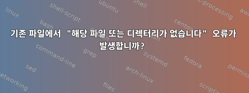 기존 파일에서 "해당 파일 또는 디렉터리가 없습니다" 오류가 발생합니까?