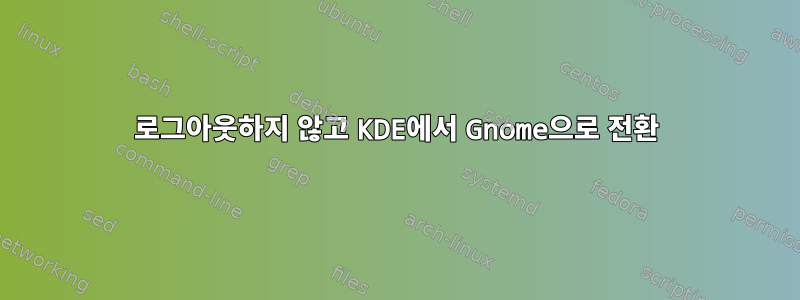 로그아웃하지 않고 KDE에서 Gnome으로 전환