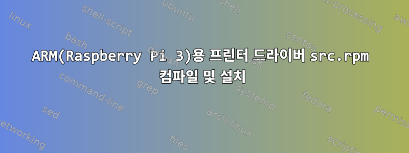 ARM(Raspberry Pi 3)용 프린터 드라이버 src.rpm 컴파일 및 설치