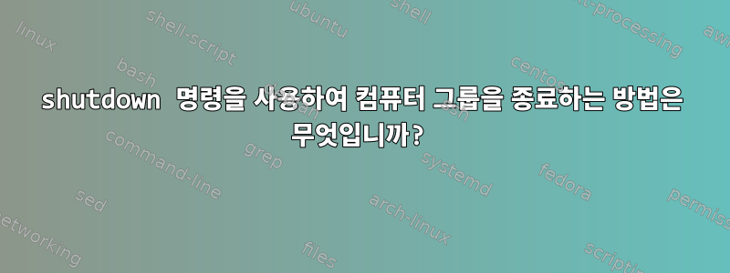 shutdown 명령을 사용하여 컴퓨터 그룹을 종료하는 방법은 무엇입니까?