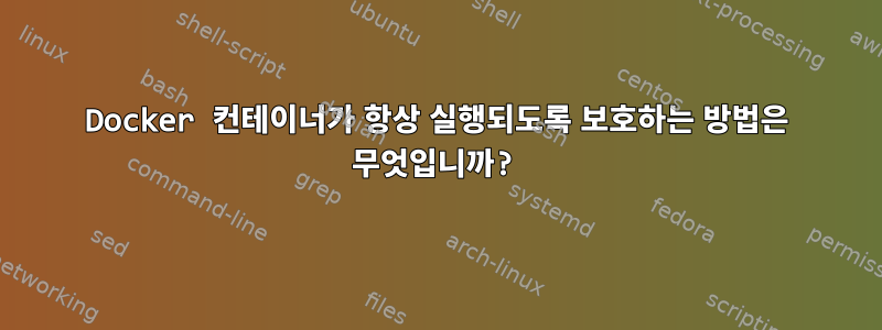 Docker 컨테이너가 항상 실행되도록 보호하는 방법은 무엇입니까?