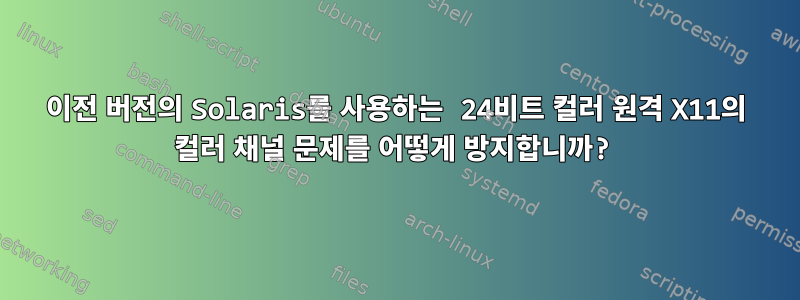 이전 버전의 Solaris를 사용하는 24비트 컬러 원격 X11의 컬러 채널 문제를 어떻게 방지합니까?