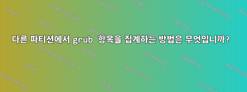 다른 파티션에서 grub 항목을 집계하는 방법은 무엇입니까?