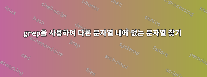 grep을 사용하여 다른 문자열 내에 없는 문자열 찾기