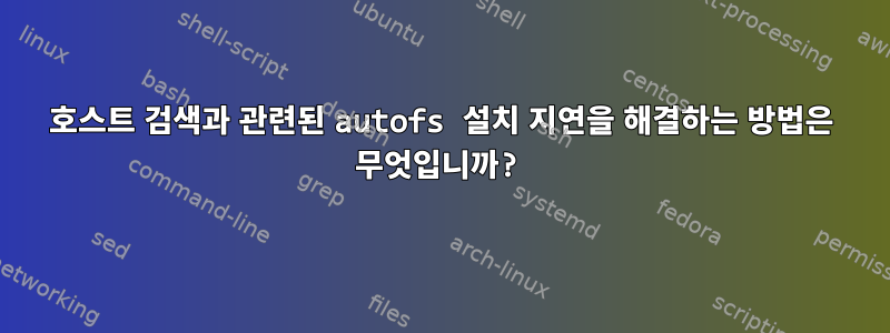 호스트 검색과 관련된 autofs 설치 지연을 해결하는 방법은 무엇입니까?