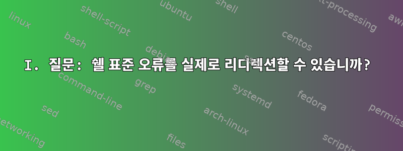 I. 질문: 쉘 표준 오류를 실제로 리디렉션할 수 있습니까?