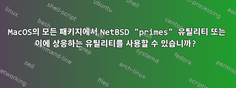 MacOS의 모든 패키지에서 NetBSD "primes" 유틸리티 또는 이에 상응하는 유틸리티를 사용할 수 있습니까?