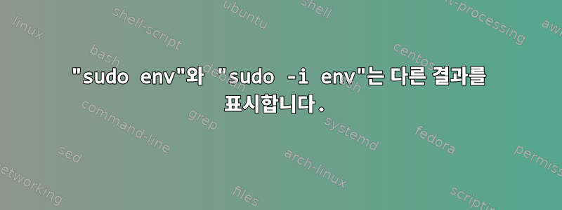 "sudo env"와 "sudo -i env"는 다른 결과를 표시합니다.