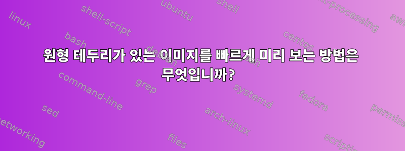 원형 테두리가 있는 이미지를 빠르게 미리 보는 방법은 무엇입니까?