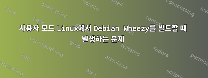 사용자 모드 Linux에서 Debian Wheezy를 빌드할 때 발생하는 문제