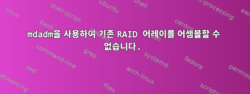 mdadm을 사용하여 기존 RAID 어레이를 어셈블할 수 없습니다.