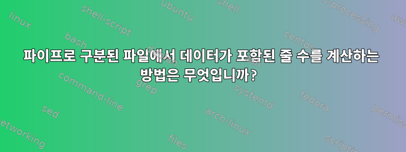 파이프로 구분된 파일에서 데이터가 포함된 줄 수를 계산하는 방법은 무엇입니까?