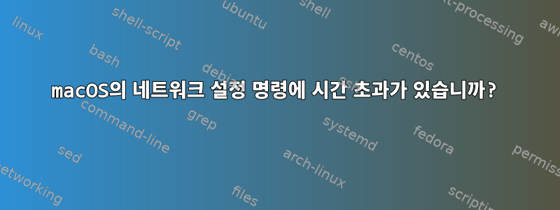 macOS의 네트워크 설정 명령에 시간 초과가 있습니까?