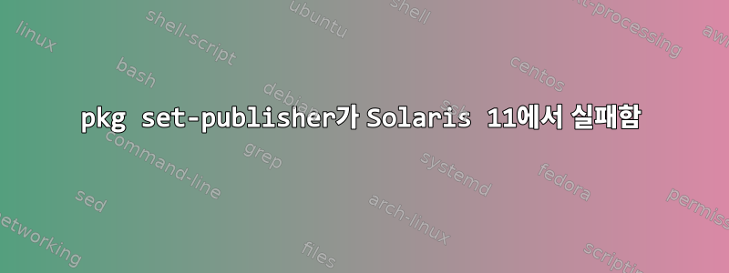 pkg set-publisher가 Solaris 11에서 실패함