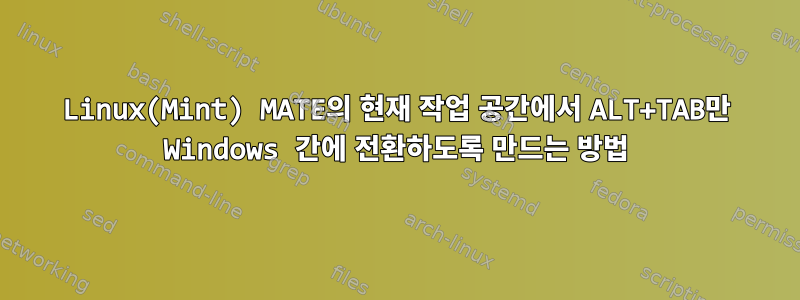 Linux(Mint) MATE의 현재 작업 공간에서 ALT+TAB만 Windows 간에 전환하도록 만드는 방법