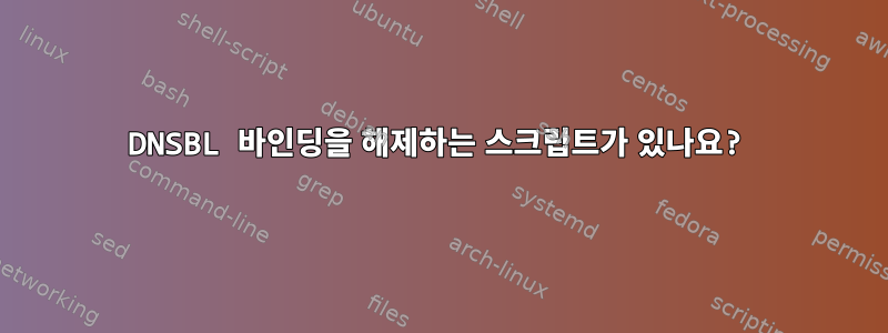 DNSBL 바인딩을 해제하는 스크립트가 있나요?