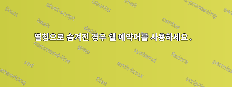 별칭으로 숨겨진 경우 쉘 예약어를 사용하세요.