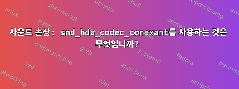 사운드 손상: snd_hda_codec_conexant를 사용하는 것은 무엇입니까?